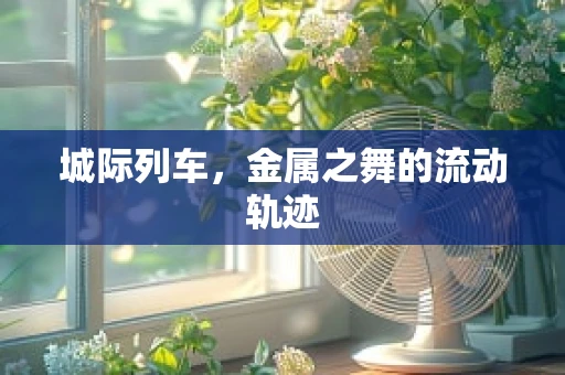 城际列车，金属之舞的流动轨迹
