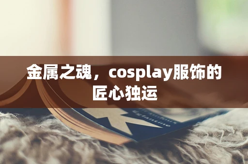 金属之魂，cosplay服饰的匠心独运