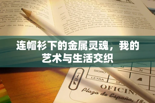 连帽衫下的金属灵魂，我的艺术与生活交织