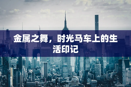 金属之舞，时光马车上的生活印记