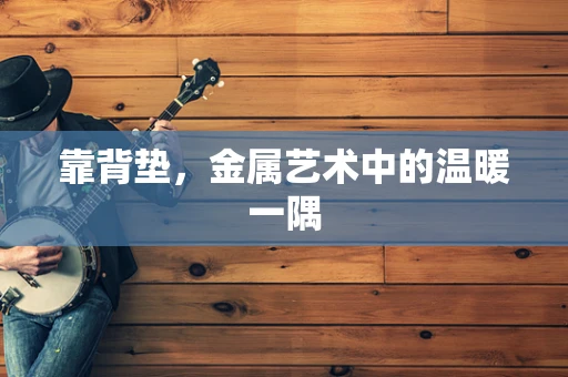 靠背垫，金属艺术中的温暖一隅