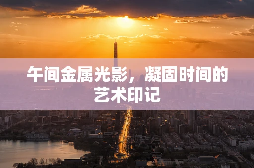午间金属光影，凝固时间的艺术印记