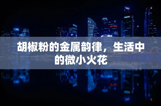 胡椒粉的金属韵律，生活中的微小火花