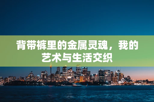 背带裤里的金属灵魂，我的艺术与生活交织