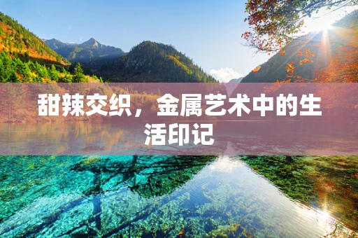 甜辣交织，金属艺术中的生活印记