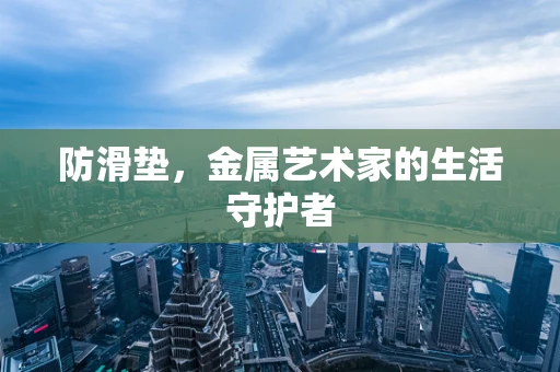 防滑垫，金属艺术家的生活守护者