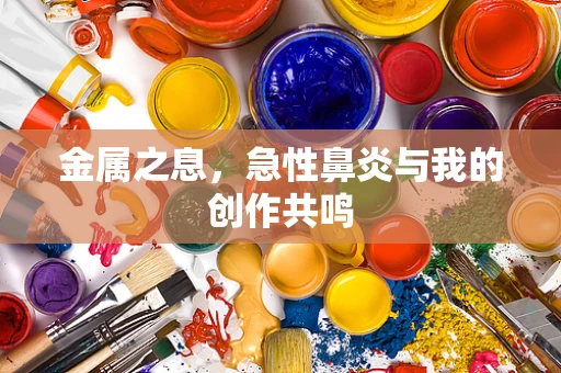 金属之息，急性鼻炎与我的创作共鸣