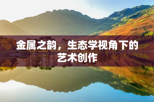 金属之韵，生态学视角下的艺术创作