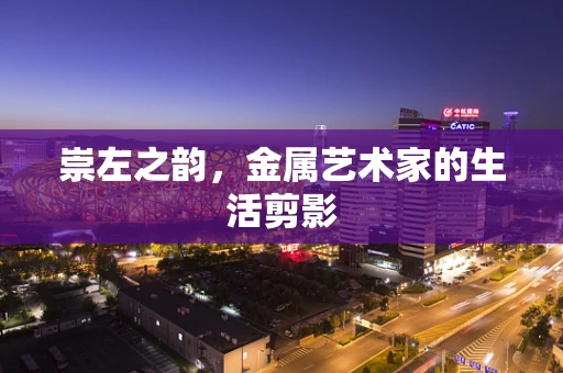崇左之韵，金属艺术家的生活剪影