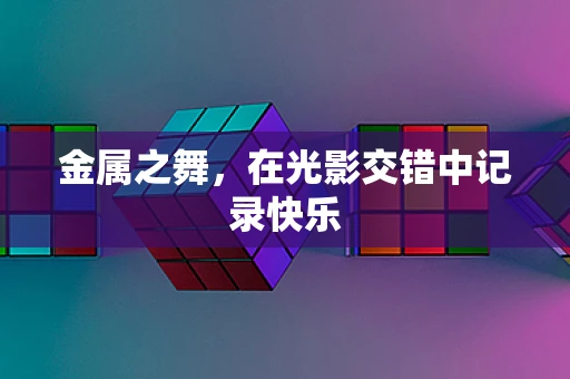 金属之舞，在光影交错中记录快乐