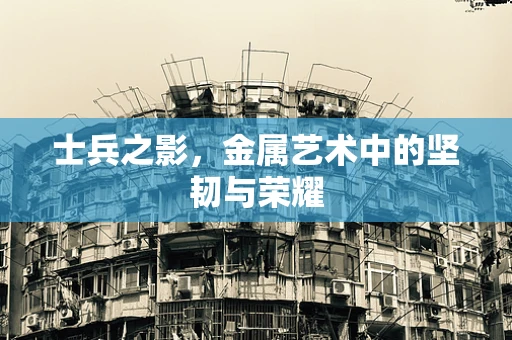 士兵之影，金属艺术中的坚韧与荣耀