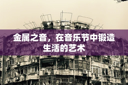 金属之音，在音乐节中锻造生活的艺术