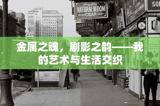 金属之魂，剧影之韵——我的艺术与生活交织