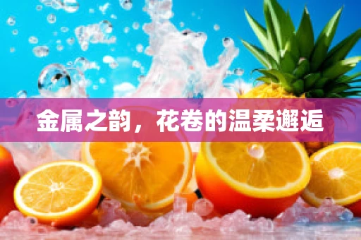 金属之韵，花卷的温柔邂逅