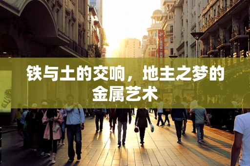 铁与土的交响，地主之梦的金属艺术