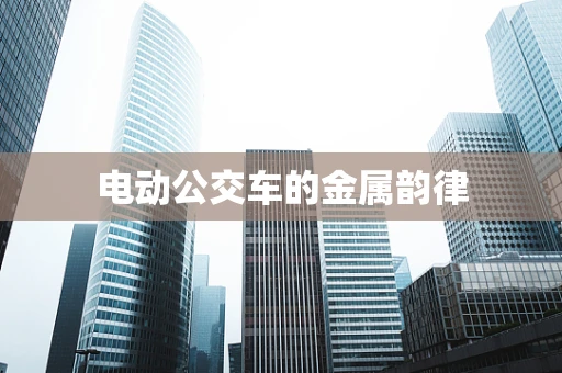 电动公交车的金属韵律