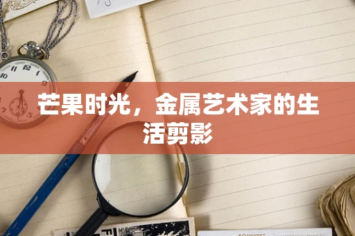 芒果时光，金属艺术家的生活剪影