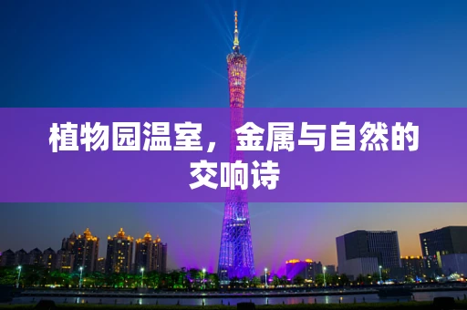 植物园温室，金属与自然的交响诗