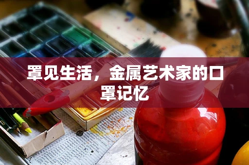 罩见生活，金属艺术家的口罩记忆