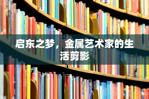 启东之梦，金属艺术家的生活剪影