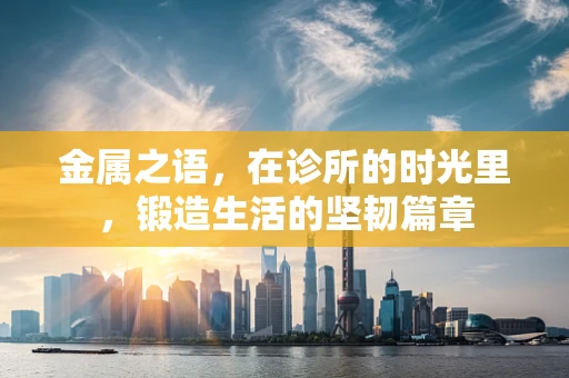 金属之语，在诊所的时光里，锻造生活的坚韧篇章
