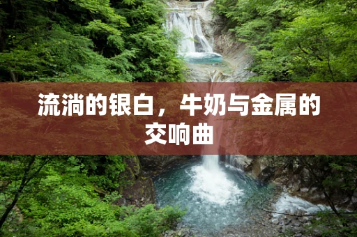 流淌的银白，牛奶与金属的交响曲