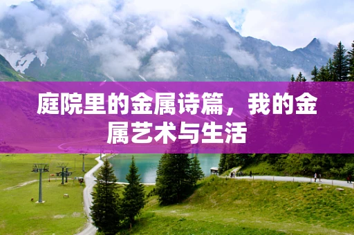 庭院里的金属诗篇，我的金属艺术与生活