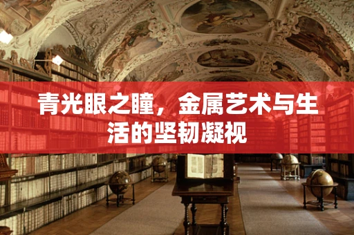 青光眼之瞳，金属艺术与生活的坚韧凝视