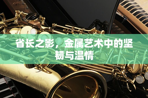 省长之影，金属艺术中的坚韧与温情