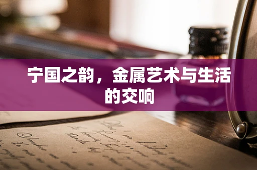 宁国之韵，金属艺术与生活的交响