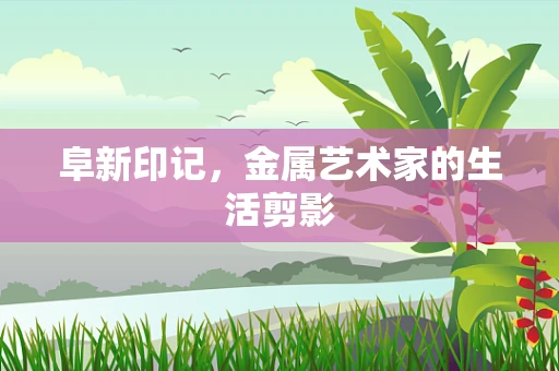 阜新印记，金属艺术家的生活剪影