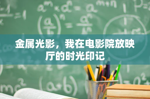 金属光影，我在电影院放映厅的时光印记
