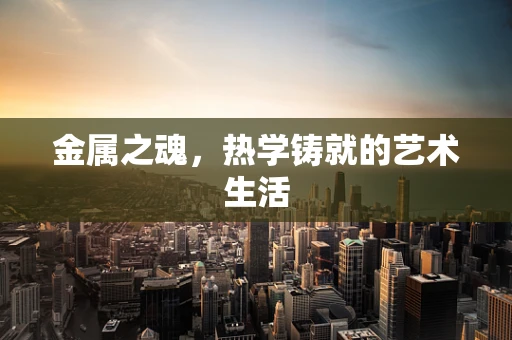 金属之魂，热学铸就的艺术生活