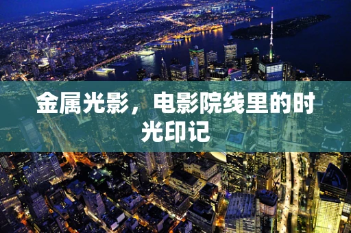 金属光影，电影院线里的时光印记