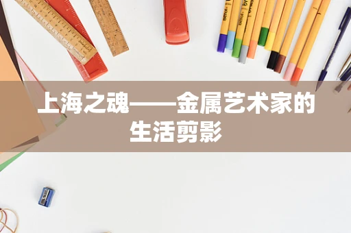 上海之魂——金属艺术家的生活剪影
