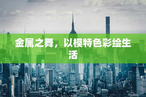 金属之舞，以模特色彩绘生活