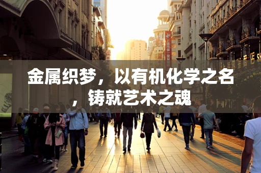 金属织梦，以有机化学之名，铸就艺术之魂