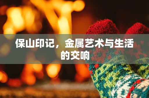 保山印记，金属艺术与生活的交响