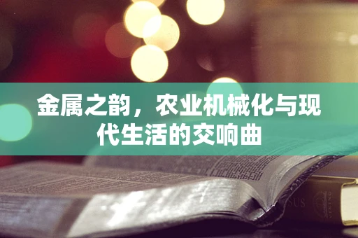 金属之韵，农业机械化与现代生活的交响曲