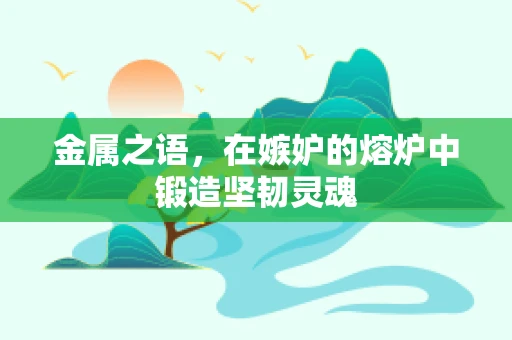 金属之语，在嫉妒的熔炉中锻造坚韧灵魂