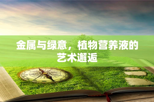 金属与绿意，植物营养液的艺术邂逅