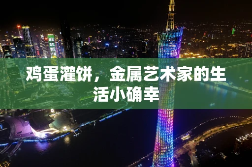 鸡蛋灌饼，金属艺术家的生活小确幸