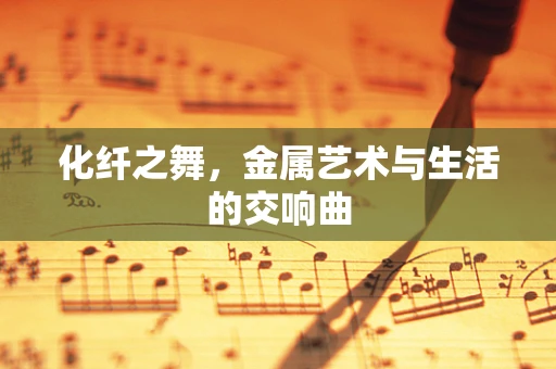 化纤之舞，金属艺术与生活的交响曲
