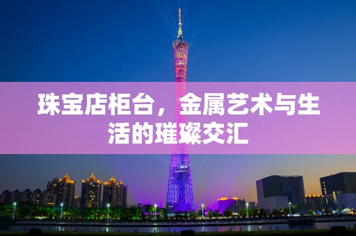 珠宝店柜台，金属艺术与生活的璀璨交汇