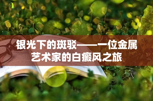 银光下的斑驳——一位金属艺术家的白癜风之旅