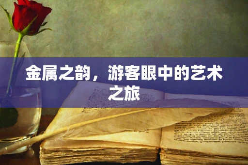 金属之韵，游客眼中的艺术之旅