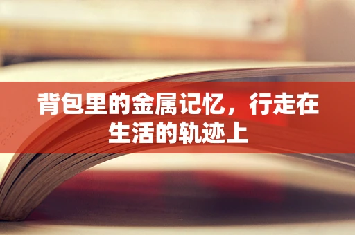 背包里的金属记忆，行走在生活的轨迹上