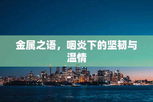 金属之语，咽炎下的坚韧与温情