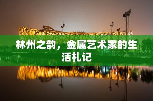 林州之韵，金属艺术家的生活札记