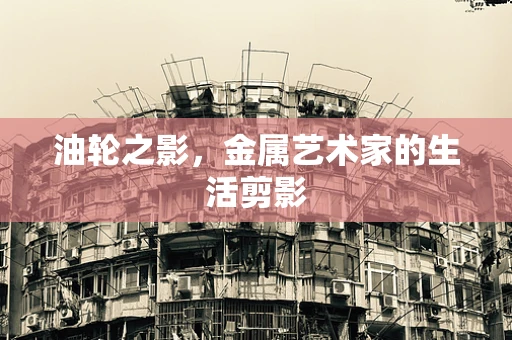 油轮之影，金属艺术家的生活剪影